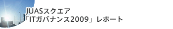 JUASスクエア「ITガバナンス2009」レポート