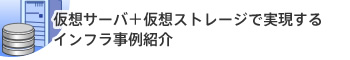 仮想サーバ＋仮想ストレージで実現するインフラ事例紹介