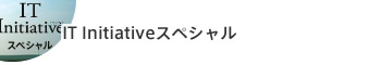 IT Initiativeスペシャル